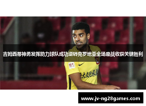 吉姆西蒂神勇发挥助力球队成功逆转克罗地亚全场鏖战收获关键胜利