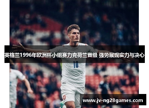 英格兰1996年欧洲杯小组赛力克荷兰晋级 强势展现实力与决心