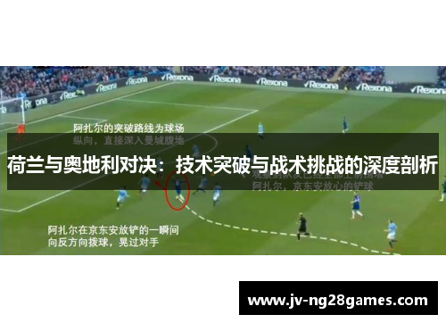 荷兰与奥地利对决:技术突破与战术挑战的深度剖析 荷兰与奥地利对决:技术突破与战术挑战的深度剖析