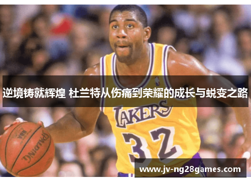 逆境铸就辉煌 杜兰特从伤痛到荣耀的成长与蜕变之路 逆境铸就辉煌 杜兰特从伤痛到荣耀的成长与蜕变之路