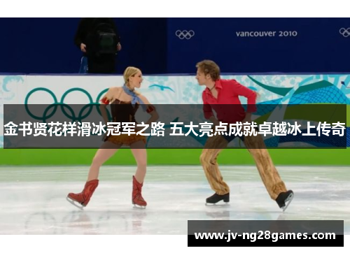 金书贤花样滑冰冠军之路 五大亮点成就卓越冰上传奇