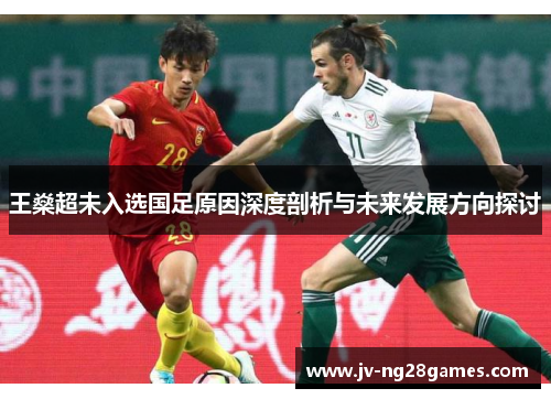 王燊超未入选国足原因深度剖析与未来发展方向探讨 王燊超未入选国足原因深度剖析与未来发展方向探讨