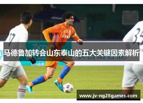 马德鲁加转会山东泰山的五大关键因素解析
