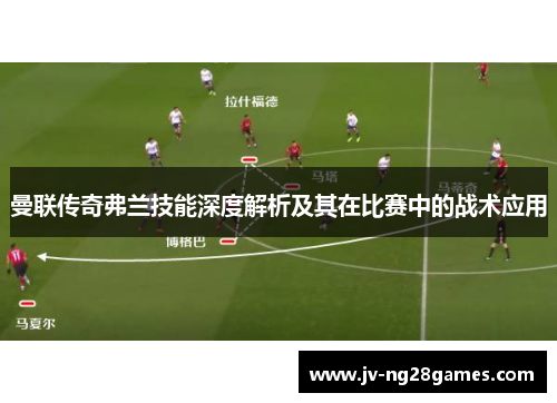 曼联传奇弗兰技能深度解析及其在比赛中的战术应用