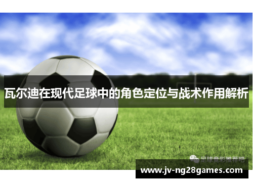 瓦尔迪在现代足球中的角色定位与战术作用解析