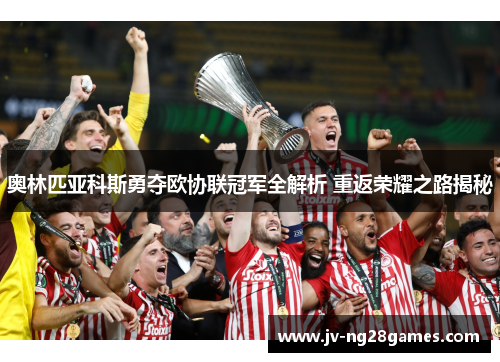 奥林匹亚科斯勇夺欧协联冠军全解析 重返荣耀之路揭秘 奥林匹亚科斯勇夺欧协联冠军全解析 重返荣耀之路揭秘