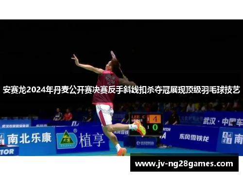 安赛龙2024年丹麦公开赛决赛反手斜线扣杀夺冠展现顶级羽毛球技艺 安赛龙2024年丹麦公开赛决赛反手斜线扣杀夺冠展现顶级羽毛球技艺