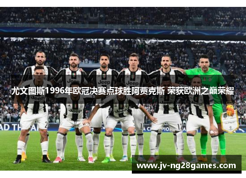 尤文图斯1996年欧冠决赛点球胜阿贾克斯 荣获欧洲之巅荣耀