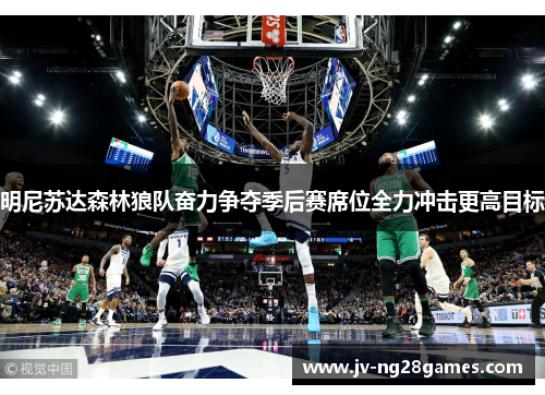 明尼苏达森林狼队奋力争夺季后赛席位全力冲击更高目标 明尼苏达森林狼队奋力争夺季后赛席位全力冲击更高目标