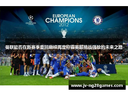 曼联能否在新赛季重回巅峰再度称霸英超挑战强敌的未来之路