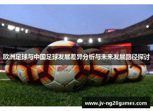 欧洲足球与中国足球发展差异分析与未来发展路径探讨