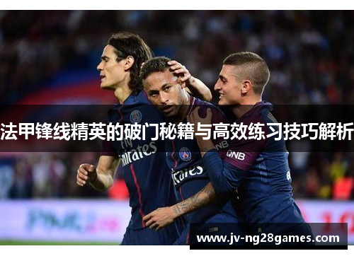 法甲锋线精英的破门秘籍与高效练习技巧解析 法甲锋线精英的破门秘籍与高效练习技巧解析