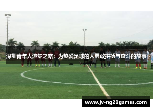 深圳青年人追梦之路：为热爱足球的人勇敢拼搏与奋斗的故事