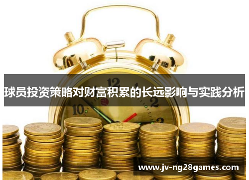 球员投资策略对财富积累的长远影响与实践分析
