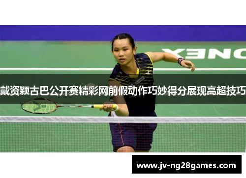 戴资颖古巴公开赛精彩网前假动作巧妙得分展现高超技巧