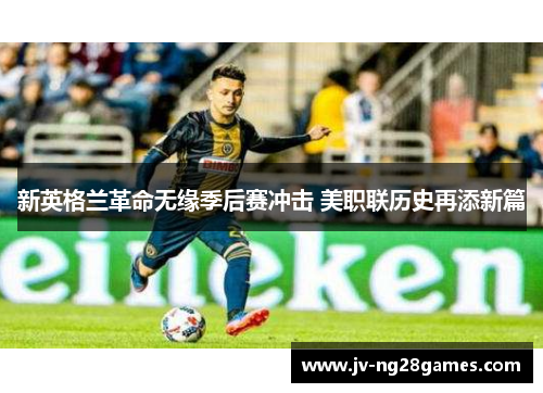 新英格兰革命无缘季后赛冲击 美职联历史再添新篇 新英格兰革命无缘季后赛冲击 美职联历史再添新篇