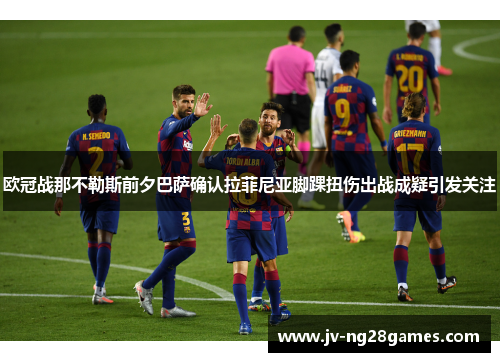 欧冠战那不勒斯前夕巴萨确认拉菲尼亚脚踝扭伤出战成疑引发关注 欧冠战那不勒斯前夕巴萨确认拉菲尼亚脚踝扭伤出战成疑引发关注