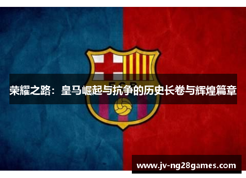 荣耀之路：皇马崛起与抗争的历史长卷与辉煌篇章