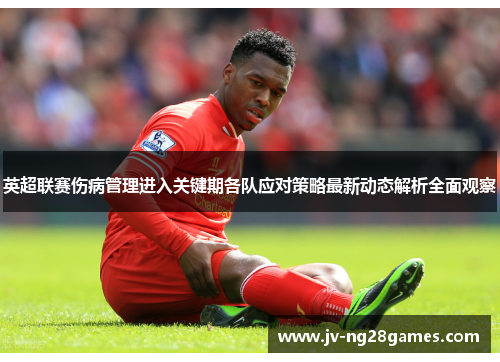 英超联赛伤病管理进入关键期各队应对策略最新动态解析全面观察