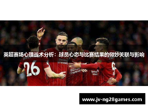 英超赛场心理战术分析：球员心态与比赛结果的微妙关联与影响