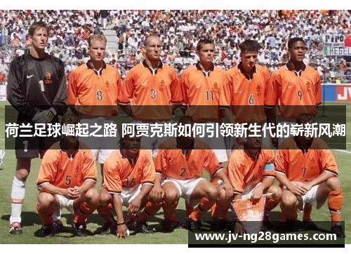 荷兰足球崛起之路 阿贾克斯如何引领新生代的崭新风潮