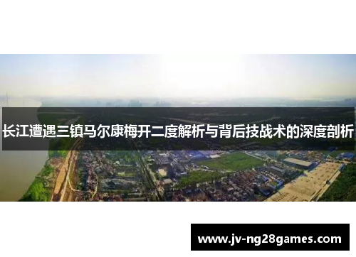 长江遭遇三镇马尔康梅开二度解析与背后技战术的深度剖析