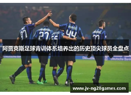 阿贾克斯足球青训体系培养出的历史顶尖球员全盘点