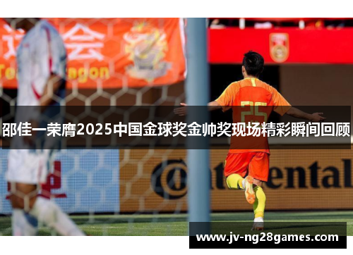 邵佳一荣膺2025中国金球奖金帅奖现场精彩瞬间回顾